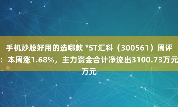 手机炒股好用的选哪款 *ST汇科（300561）周评：本周涨1.68%，主力资金合计净流出3100.73万元